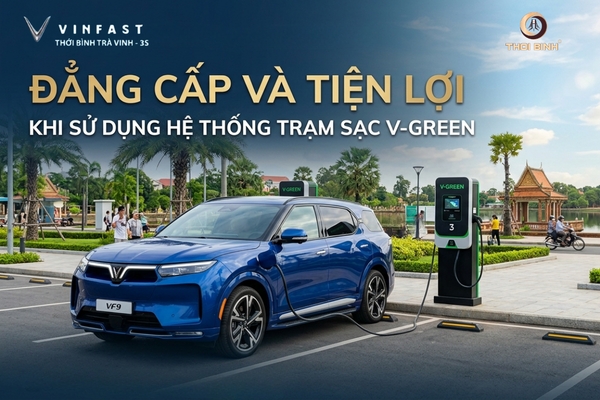 VinFast VF9 Đẳng cấp và tiện lợi khi sử dụng hệ thống trạm sạc V-GREEN tại Trà Vinh